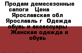 Продам демесезонные сапоги › Цена ­ 4 500 - Ярославская обл., Ярославль г. Одежда, обувь и аксессуары » Женская одежда и обувь   